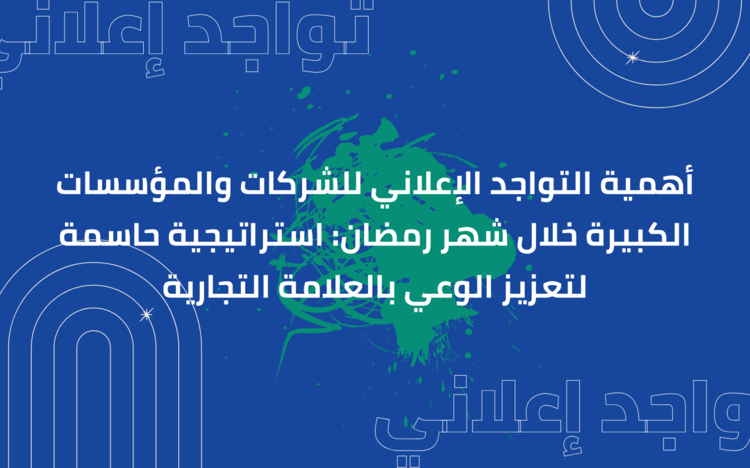 أهمية التواجد الإعلاني للشركات والمؤسسات الكبيرة خلال شهر رمضان: استراتيجية حاسمة لتعزيز الوعي بالعلامة التجارية